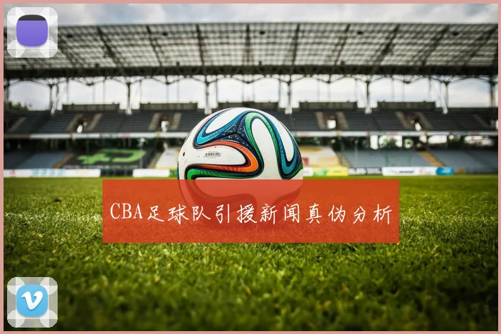 CBA足球队引援新闻真伪分析