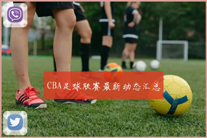 CBA足球联赛最新动态汇总