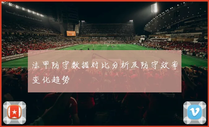 法甲防守数据对比分析及防守效率变化趋势