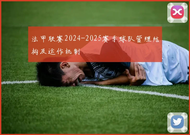 法甲联赛2024-2025赛季球队管理结构及运作机制
