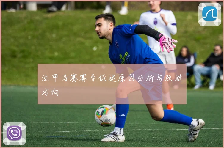 法甲马赛赛季低迷原因分析与改进方向