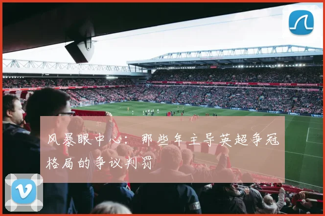 风暴眼中心：那些年主导英超争冠格局的争议判罚